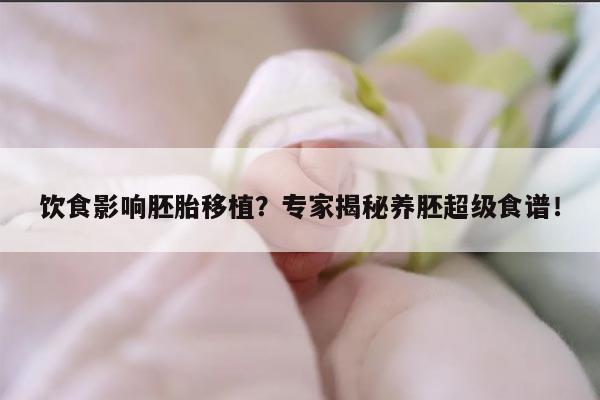 饮食影响胚胎移植?专家揭秘养胚超级食谱!