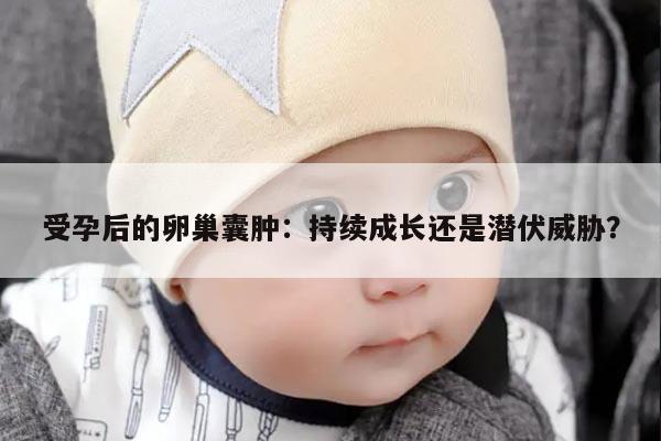 受孕后的卵巢囊肿：持续成长还是潜伏威胁？