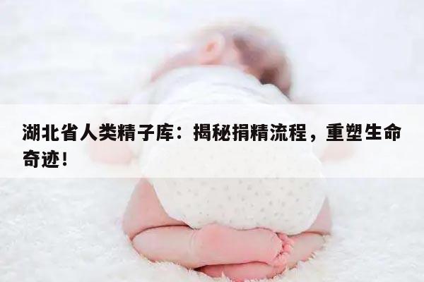 湖北省人类精子库:揭秘捐精流程,重塑生命奇迹!