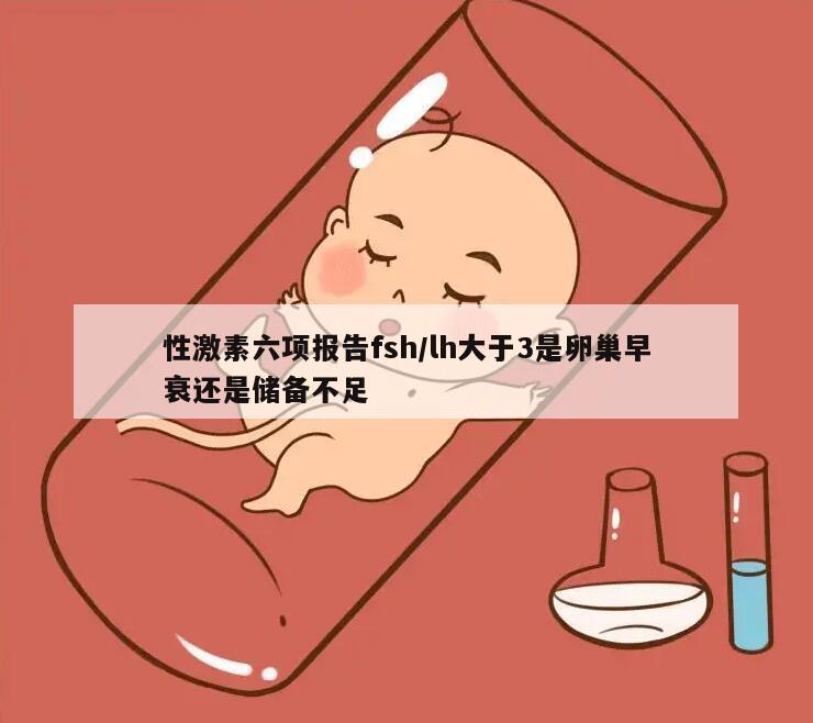 性激素六项报告fsh/lh大于3是卵巢早衰还是储备不足