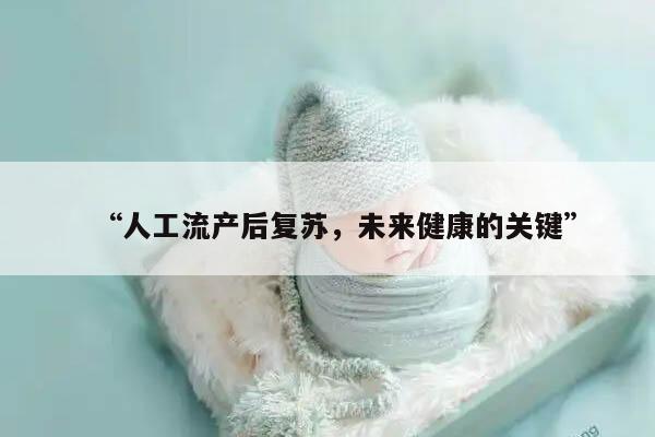 人工流产后复苏,未来健康的关键