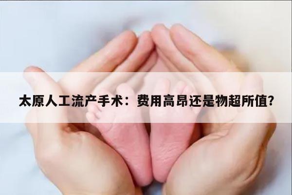 太原人工流产手术:费用高昂还是物超所值?