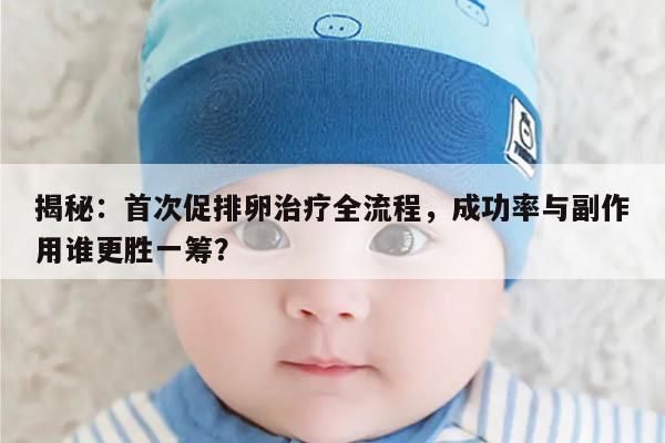揭秘:首次促排卵治疗全流程,成功率与副作用谁更胜一筹?