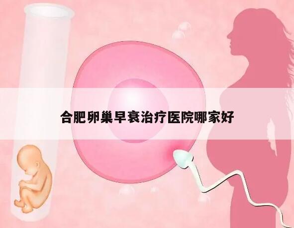 合肥卵巢早衰治疗医院哪家好?