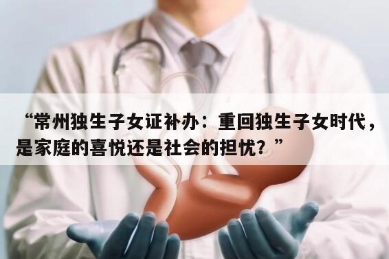 常州独生子女证补办：重回独生子女时代，是家庭的喜悦还是社会的担忧？