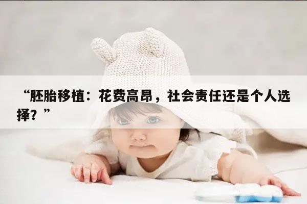 胚胎移植：花费高昂，社会责任还是个人选择？