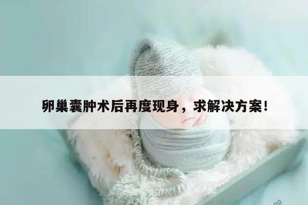 卵巢囊肿术后再度现身,求解决方案!