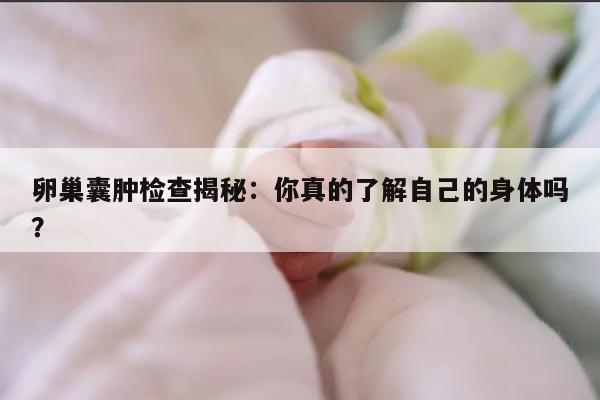 卵巢囊肿检查揭秘：你真的了解自己的身体吗？