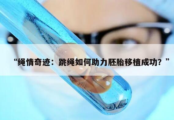 绳情奇迹：跳绳如何助力胚胎移植成功？