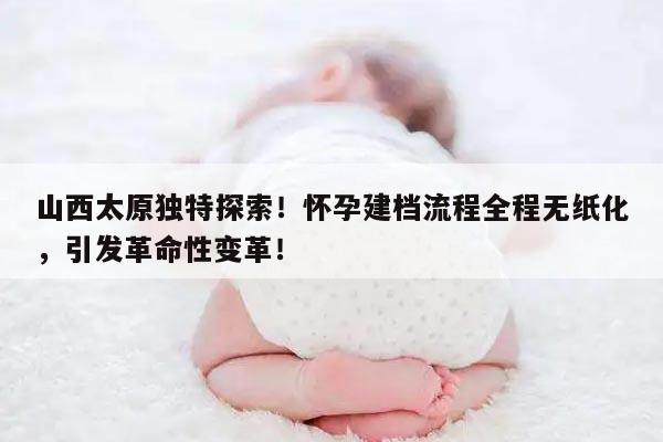 怀孕建档流程全程无纸化，引发革命性变革！