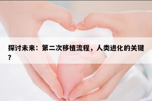 探讨未来:第二次移植流程,人类进化的关键?