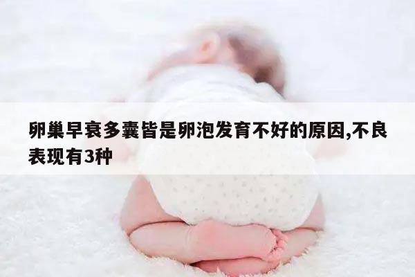 卵巢早衰多囊皆是卵泡发育不好的原因,不良表现有3种