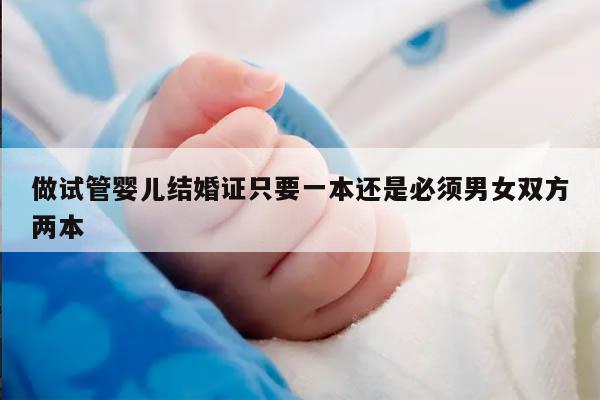 做试管婴儿结婚证只要一本还是必须男女双方两本