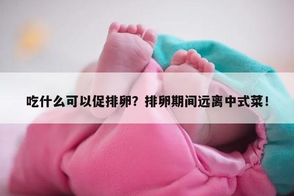 吃什么可以促排卵?排卵期间远离中式菜!