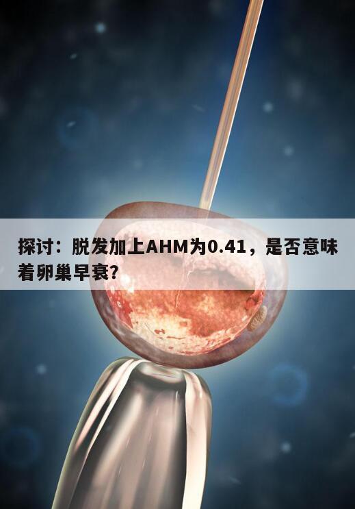 探讨:脱发加上AHM为0.41,是否意味着卵巢早衰?