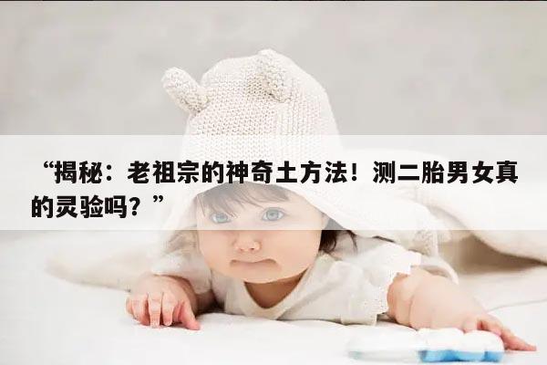 揭秘:老祖宗的神奇土方法!测二胎男女真的灵验吗?