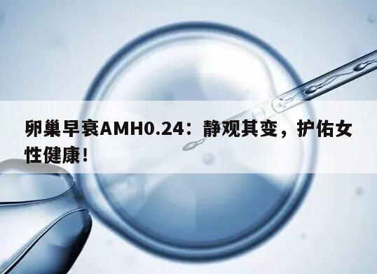 卵巢早衰AMH0.24：静观其变，护佑女性健康！