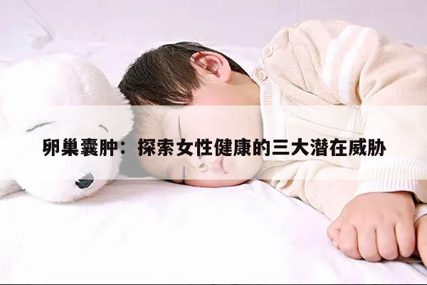 卵巢囊肿：探索女性健康的三大潜在威胁
