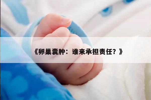 《卵巢囊肿：谁来承担责任？》