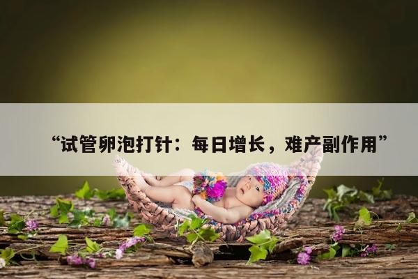 “试管卵泡打针:每日增长,难产副作用”