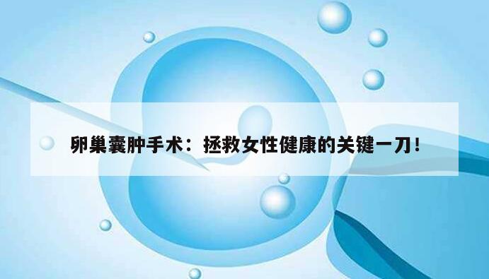 卵巢囊肿手术:拯救女性健康的关键一刀!