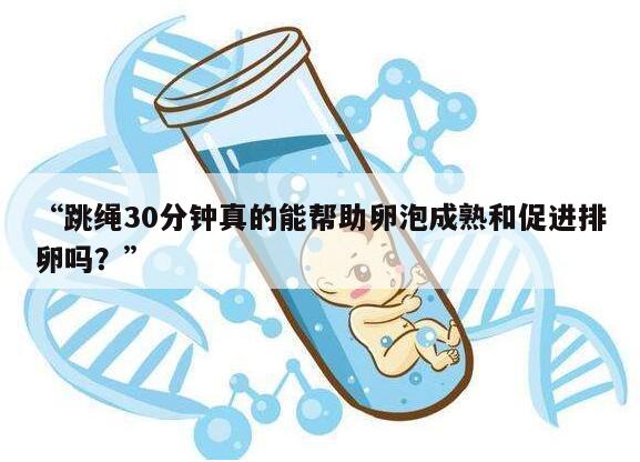 跳绳30分钟真的能帮助卵泡成熟和促进排卵吗?