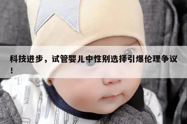 科技进步，试管婴儿中性别选择引爆伦理争议！