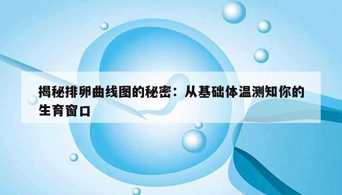 健康指南:一文解说基础体温测排卵曲线图的“奥秘”