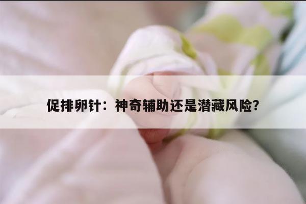 促排卵针:神奇辅助还是潜藏风险?