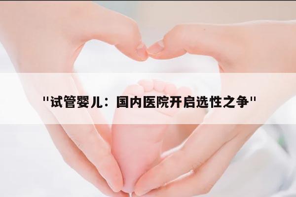 试管婴儿:国内医院开启选性之争