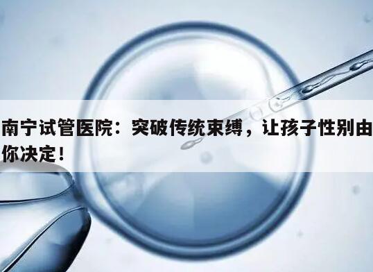南宁试管医院:突破传统束缚,让孩子性别由你决定!