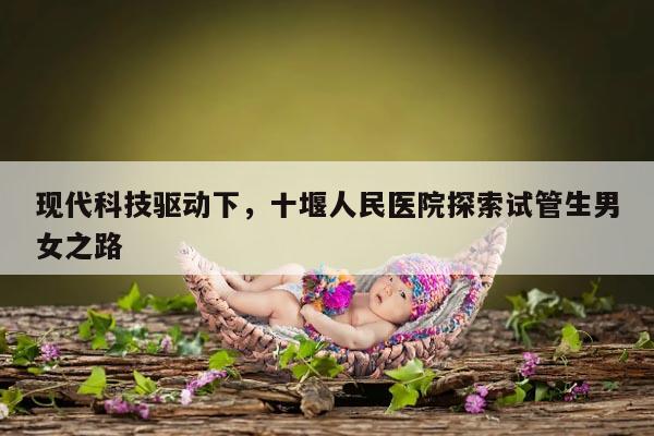 十堰人民医院：试管生男女实现了吗？