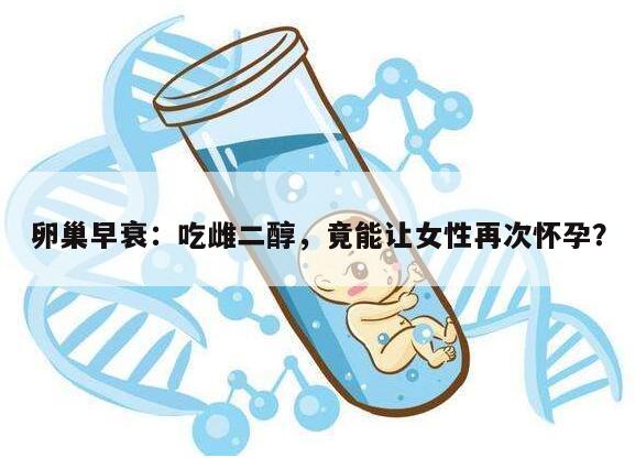 卵巢早衰：吃雌二醇，竟能让女性再次怀孕？