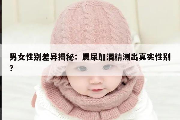 男女性别差异揭秘:晨尿加酒精测出真实性别?