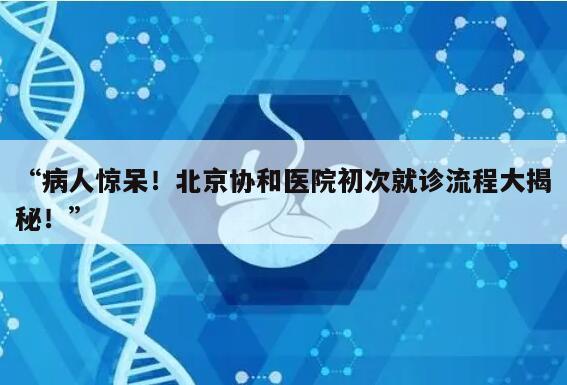 病人惊呆！北京协和医院初次就诊流程大揭秘！