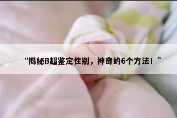 如何通过B超判断胎儿性别的六种方法