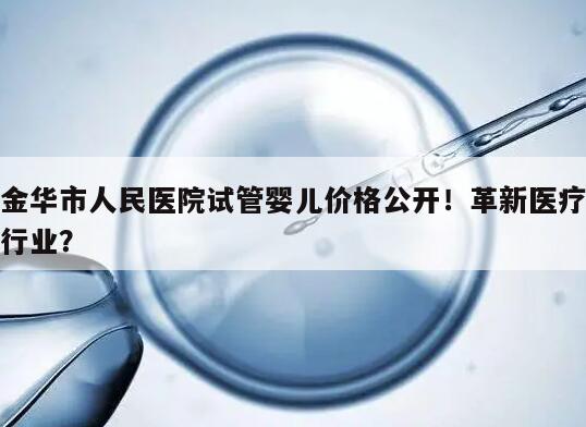 金华市人民医院试管婴儿价格公开！革新医疗行业？