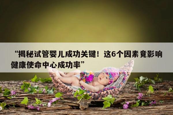 影响健康使命中心试管婴儿成功率的6个因素
