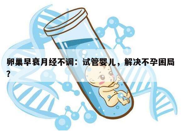 卵巢早衰月经不调:试管婴儿,解决不孕困局?