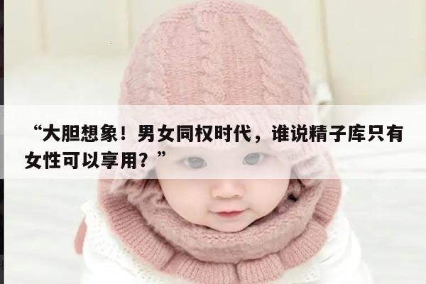 男女有生育能力可以选择精子库吗?