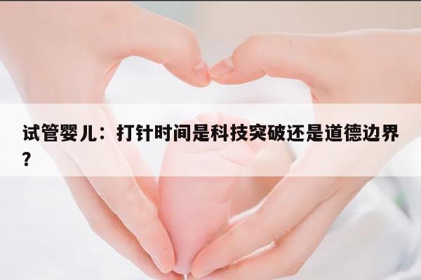 试管婴儿:打针时间是科技突破还是道德边界?