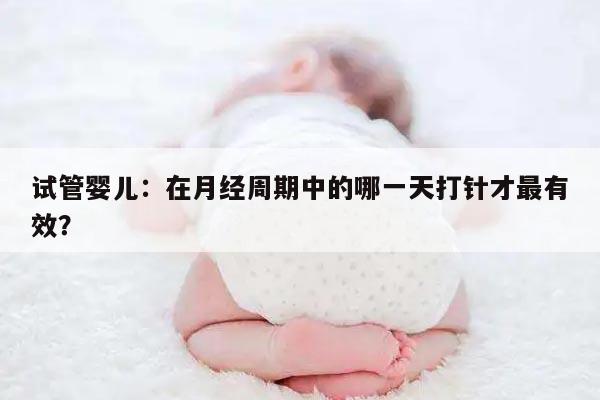 试管婴儿:在月经周期中的哪一天打针才最有效?