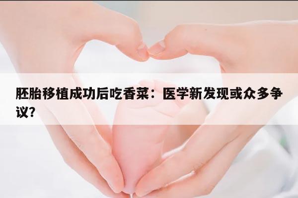 胚胎移植成功后吃香菜：医学新发现或众多争议？