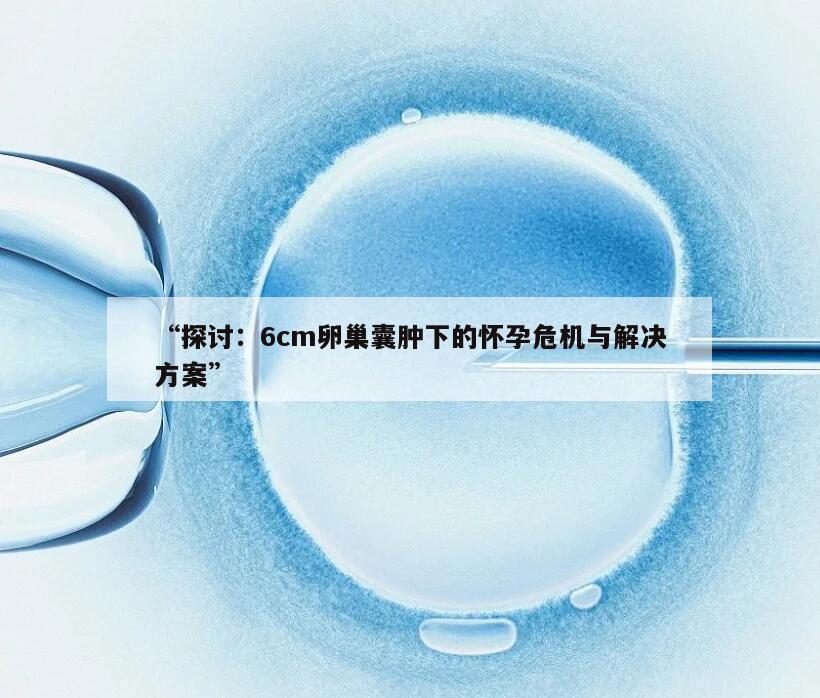 探讨：6cm卵巢囊肿下的怀孕危机与解决方案