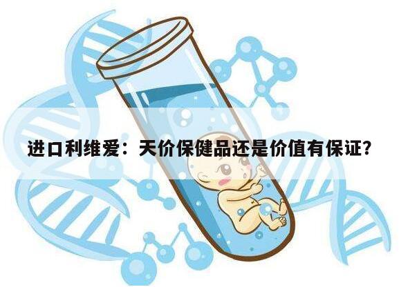 进口利维爱：天价保健品还是价值有保证？