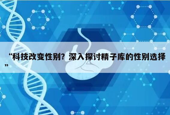 科技改变性别?深入探讨精子库的性别选择