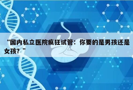 国内私立医院疯狂试管:你要的是男孩还是女孩?