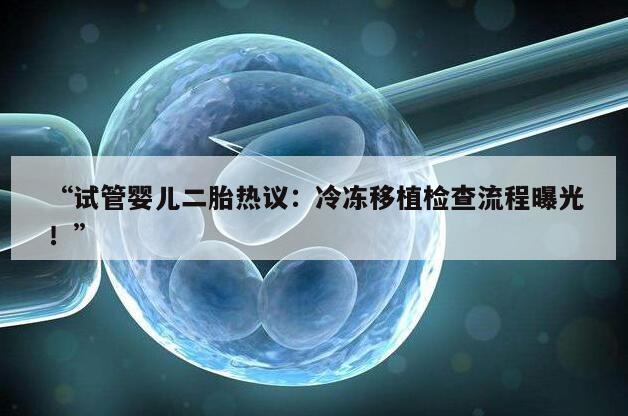 试管婴儿二胎热议:冷冻移植检查流程曝光!