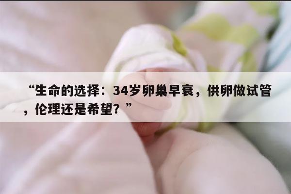 生命的选择:34岁卵巢早衰,供卵做试管,伦理还是希望?