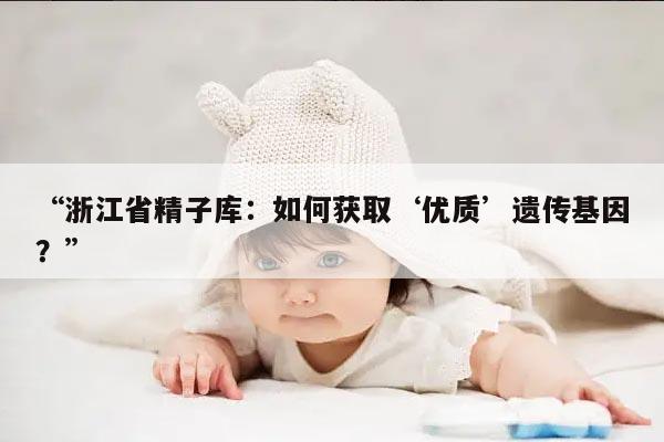 浙江省精子库:如何获取‘优质’遗传基因?